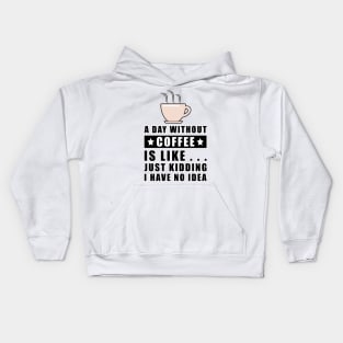 A day without Coffee is like.. just kidding i have no idea Kids Hoodie